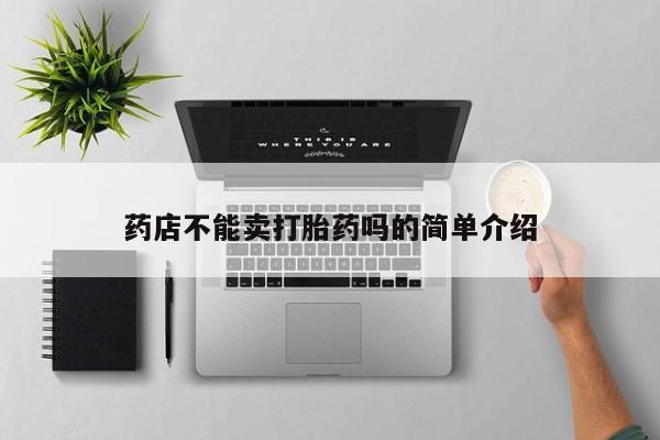 米非司酮片打胎药网店药店不能卖打胎药吗的简单介绍