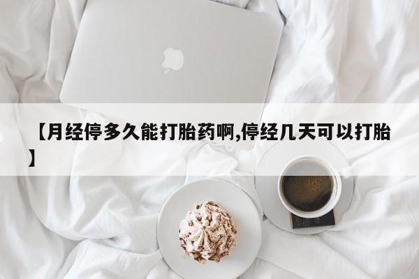 米非司酮片打胎药网店【月经停多久能打胎药啊,停经几天可以打胎】