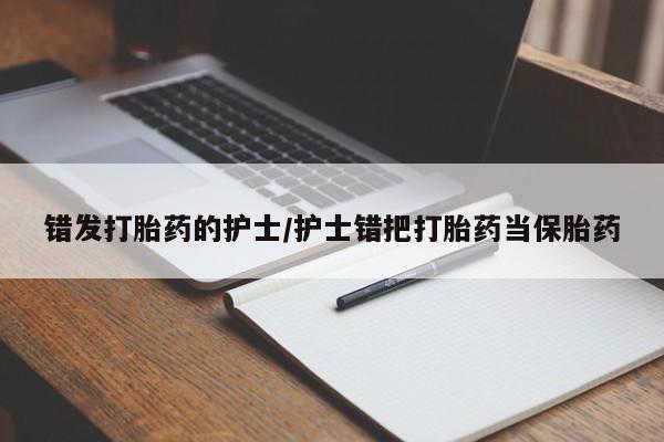 米非司酮片打胎药网店错发打胎药的护士/护士错把打胎药当保胎药