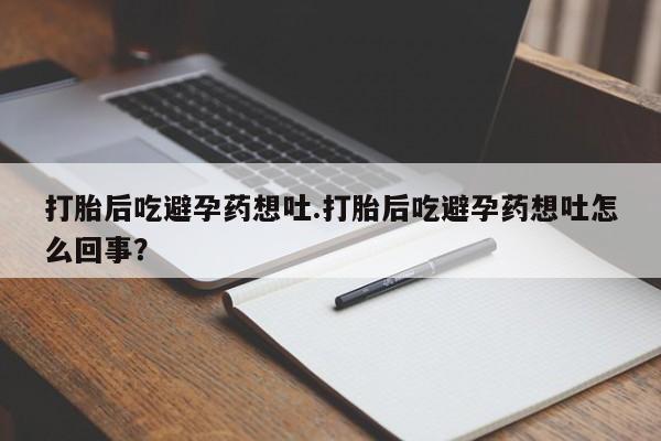 米非司酮片打胎药网店打胎后吃避孕药想吐.打胎后吃避孕药想吐怎么回事？