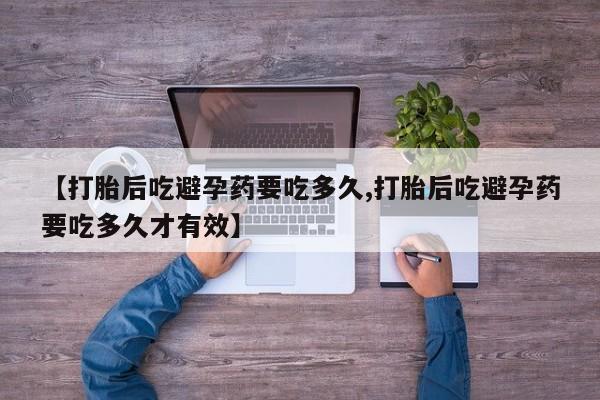 米非司酮片打胎药网店【打胎后吃避孕药要吃多久,打胎后吃避孕药要吃多久才有效】