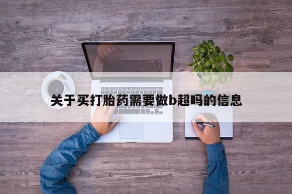 米非司酮片打胎药网店关于买打胎药需要做b超吗的信息
