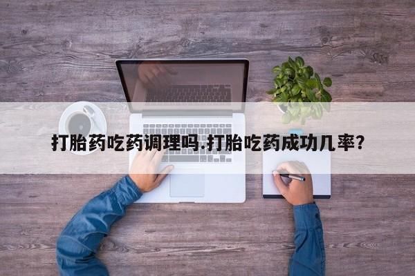 米非司酮片打胎药网店打胎药吃药调理吗.打胎吃药成功几率？