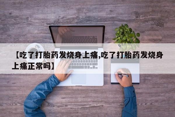 米非司酮片打胎药网店【吃了打胎药发烧身上痛,吃了打胎药发烧身上痛正常吗】