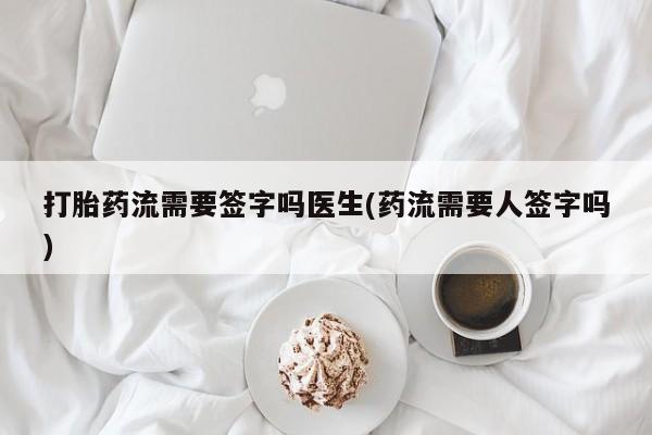 米非司酮片打胎药网店打胎药流需要签字吗医生(药流需要人签字吗)
