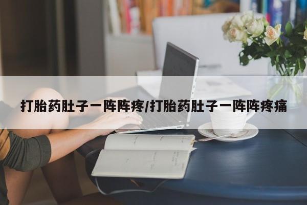 米非司酮片打胎药网店打胎药肚子一阵阵疼/打胎药肚子一阵阵疼痛