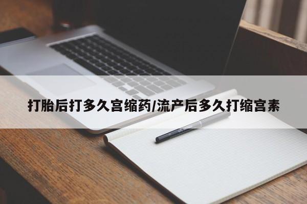 米非司酮片打胎药网店打胎后打多久宫缩药/流产后多久打缩宫素