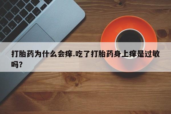 米非司酮片打胎药网店打胎药为什么会痒.吃了打胎药身上痒是过敏吗？