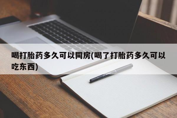 米非司酮片打胎药网店喝打胎药多久可以同房(喝了打胎药多久可以吃东西)