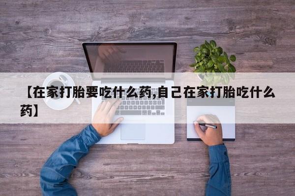 米非司酮片打胎药网店【在家打胎要吃什么药,自己在家打胎吃什么药】