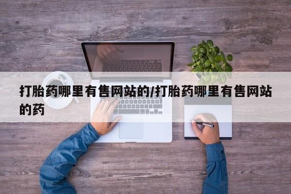 米非司酮片打胎药网店打胎药哪里有售网站的/打胎药哪里有售网站的药