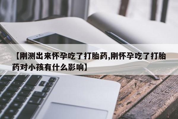 米非司酮片打胎药网店【刚测出来怀孕吃了打胎药,刚怀孕吃了打胎药对小孩有什么影响】