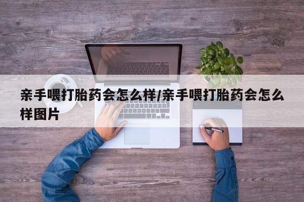 米非司酮片打胎药网店亲手喂打胎药会怎么样/亲手喂打胎药会怎么样图片