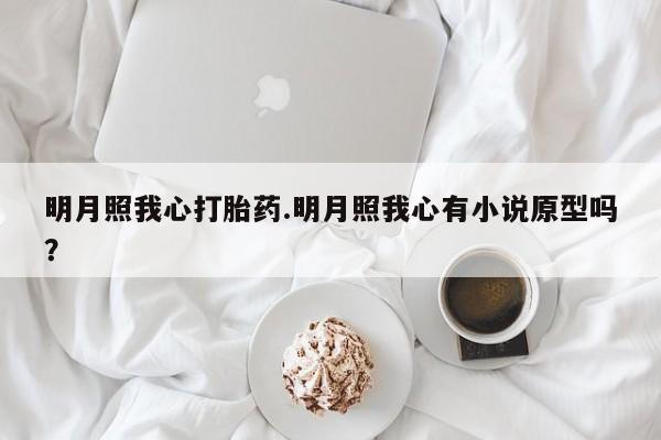 米非司酮片打胎药网店明月照我心打胎药.明月照我心有小说原型吗？