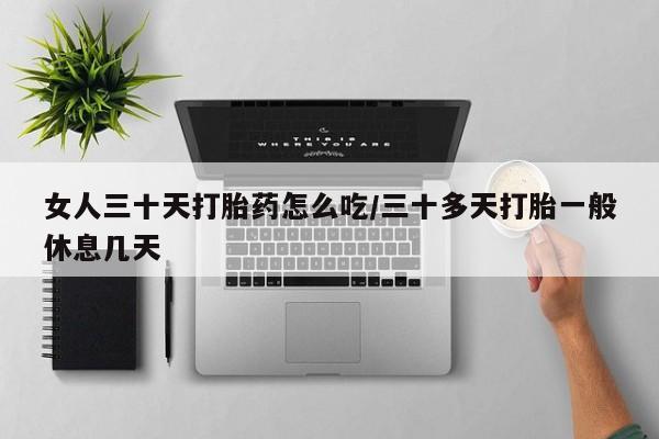 米非司酮片打胎药网店女人三十天打胎药怎么吃/三十多天打胎一般休息几天