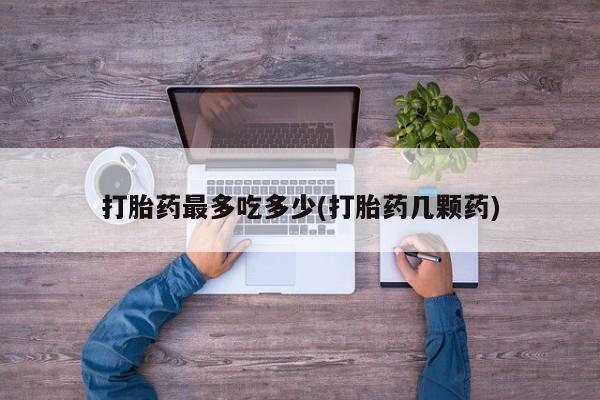 米非司酮片打胎药网店打胎药最多吃多少(打胎药几颗药)