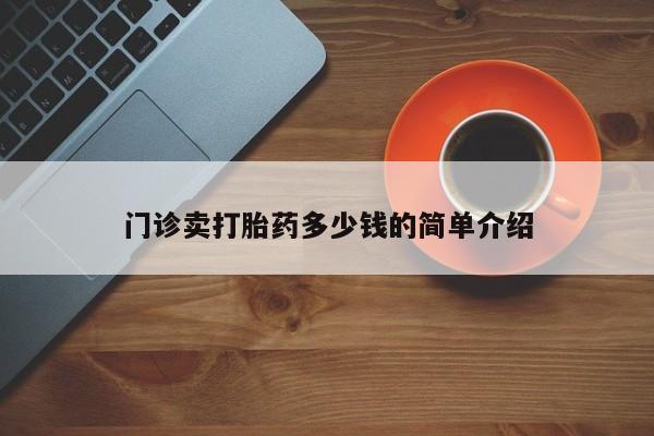 米非司酮片打胎药网店门诊卖打胎药多少钱的简单介绍