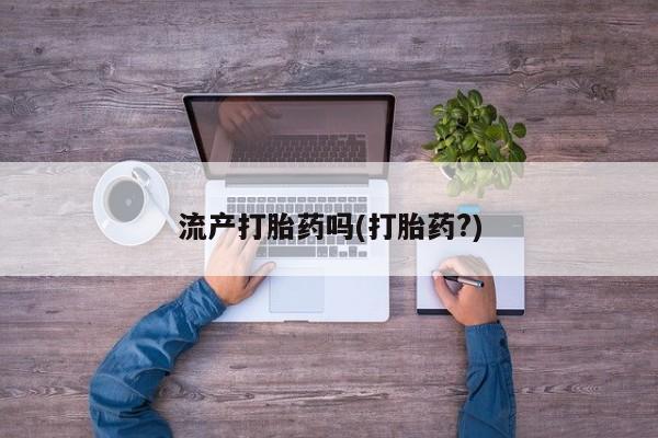 米非司酮片打胎药网店流产打胎药吗(打胎药?)