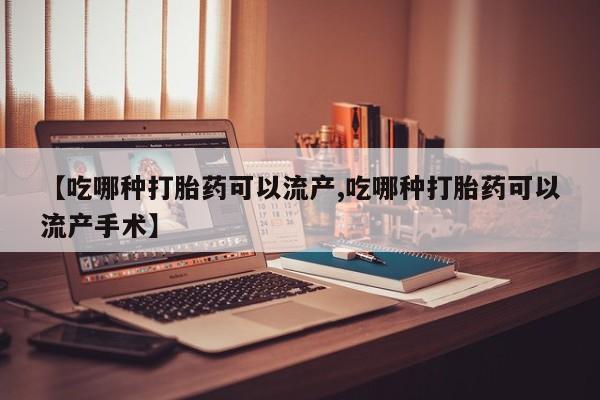 米非司酮片打胎药网店【吃哪种打胎药可以流产,吃哪种打胎药可以流产手术】