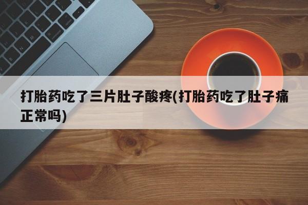 米非司酮片打胎药网店打胎药吃了三片肚子酸疼(打胎药吃了肚子痛正常吗)